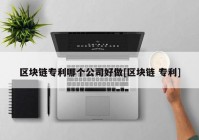 区块链专利哪个公司好做[区块链 专利]