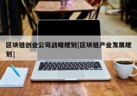 区块链创业公司战略规划[区块链产业发展规划]