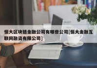 恒大区块链金融公司有哪些公司[恒大金融互联网融资有限公司]