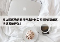 福山区区块链软件开发外包公司招聘[福州区块链系统开发]