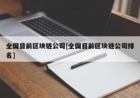 全国目前区块链公司[全国目前区块链公司排名]