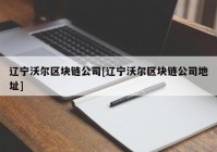 辽宁沃尔区块链公司[辽宁沃尔区块链公司地址]