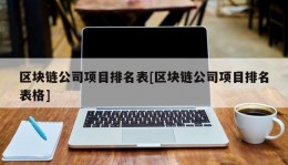 区块链公司项目排名表[区块链公司项目排名表格]