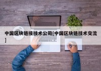 中国区块链接技术公司[中国区块链技术交流]