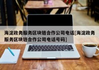 海淀政务服务区块链合作公司电话[海淀政务服务区块链合作公司电话号码]