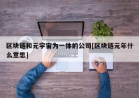 区块链和元宇宙为一体的公司[区块链元年什么意思]