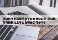 区块链专利最新信息平台有哪些公司[区块链专利最新信息平台有哪些公司参与]