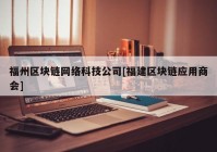 福州区块链网络科技公司[福建区块链应用商会]