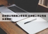 区块链公司新股上市交易[区块链上市公司龙头有哪些]