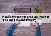 内蒙古区块链服务平台是什么公司[内蒙古要求4月底前全面关停虚拟币挖矿]