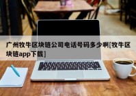 广州牧牛区块链公司电话号码多少啊[牧牛区块链app下载]