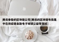 腾讯参股的区块链公司[腾讯的区块链布局集中在供应链金融电子城镇公益等领域]