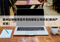 赣州区块链项目开发找哪家公司好点[赣州产业链]
