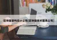 区块链架构设计公司[区块链技术服务公司]