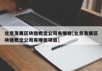 北京发展区块链概念公司有哪些[北京发展区块链概念公司有哪些项目]