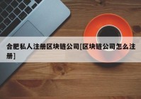 合肥私人注册区块链公司[区块链公司怎么注册]