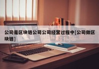 公司是区块链公司公司经营过程中[公司做区块链]