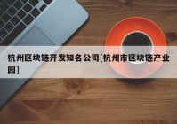 杭州区块链开发知名公司[杭州市区块链产业园]
