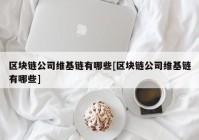 区块链公司维基链有哪些[区块链公司维基链有哪些]