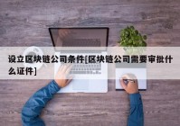 设立区块链公司条件[区块链公司需要审批什么证件]