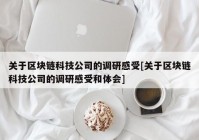 关于区块链科技公司的调研感受[关于区块链科技公司的调研感受和体会]