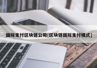 国际支付区块链公司[区块链国际支付模式]