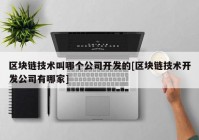 区块链技术叫哪个公司开发的[区块链技术开发公司有哪家]