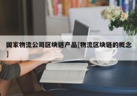 国家物流公司区块链产品[物流区块链的概念]