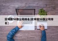 区块链50强公司排名[区块链50强公司排名]