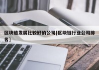 区块链发展比较好的公司[区块链行业公司排名]