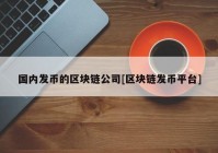 国内发币的区块链公司[区块链发币平台]