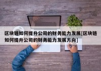 区块链如何提升公司的财务能力发展[区块链如何提升公司的财务能力发展方向]