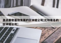 盘点那些蓬勃发展的区块链公司[比较有名的区块链公司]