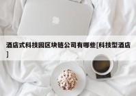 酒店式科技园区块链公司有哪些[科技型酒店]